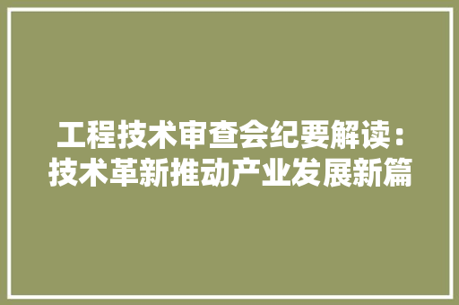 工程技术审查会纪要解读：技术革新推动产业发展新篇章 现代风格装饰