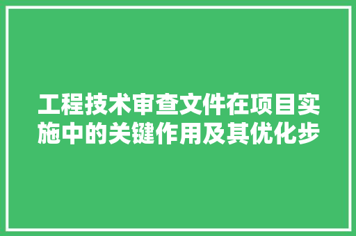 工程技术审查文件在项目实施中的关键作用及其优化步骤 现代风格装饰