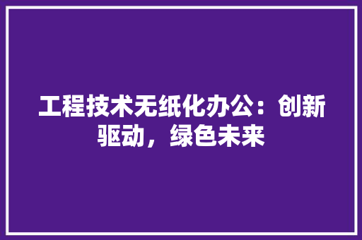 工程技术无纸化办公：创新驱动，绿色未来 现代风格装饰