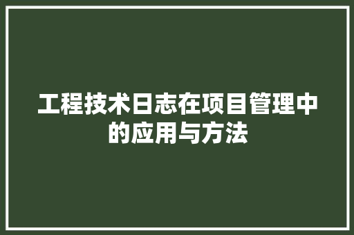 工程技术日志在项目管理中的应用与方法 现代风格装饰