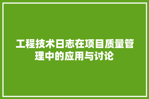 工程技术日志在项目质量管理中的应用与讨论 现代风格装饰