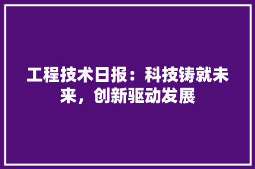 工程技术日报：科技铸就未来，创新驱动发展 现代风格装饰