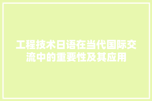 工程技术日语在当代国际交流中的重要性及其应用 现代风格装饰