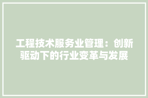 工程技术服务业管理：创新驱动下的行业变革与发展 现代风格装饰