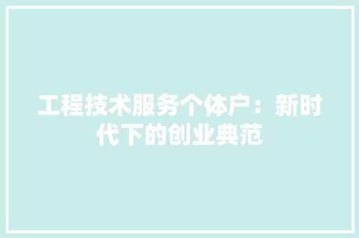 工程技术服务个体户：新时代下的创业典范 现代风格装饰