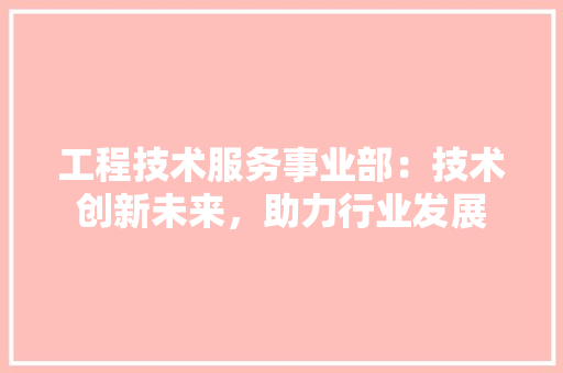 工程技术服务事业部：技术创新未来，助力行业发展 现代风格装饰