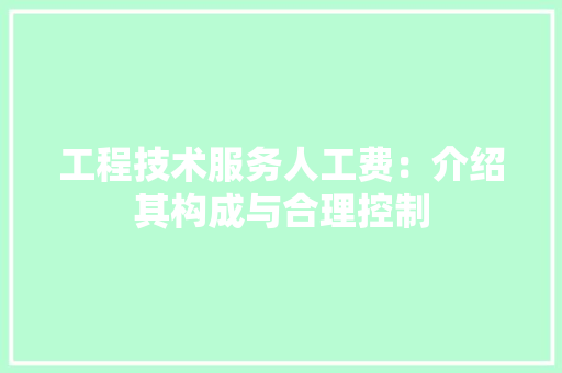 工程技术服务人工费：介绍其构成与合理控制 现代风格装饰