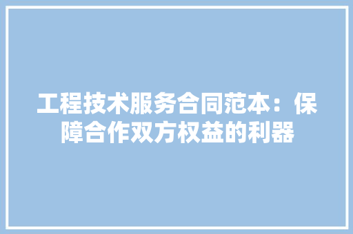 工程技术服务合同范本：保障合作双方权益的利器 现代风格装饰