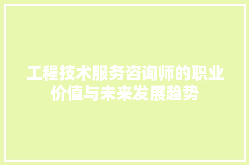 工程技术服务咨询师的职业价值与未来发展趋势 现代风格装饰