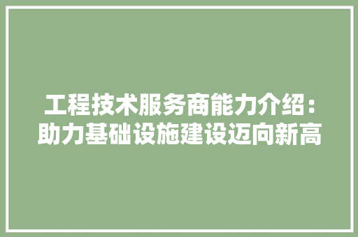 工程技术服务商能力介绍：助力基础设施建设迈向新高度 现代风格装饰