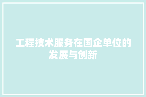 工程技术服务在国企单位的发展与创新 现代风格装饰