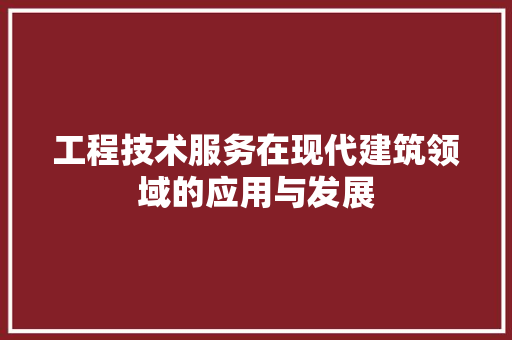 工程技术服务在现代建筑领域的应用与发展 现代风格装饰
