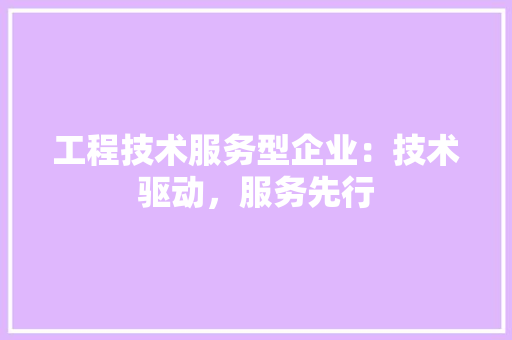 工程技术服务型企业：技术驱动，服务先行 现代风格装饰