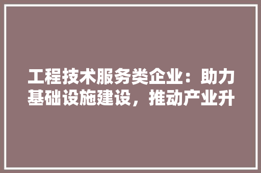 工程技术服务类企业：助力基础设施建设，推动产业升级 现代风格装饰