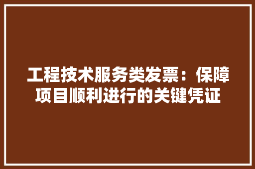 工程技术服务类发票：保障项目顺利进行的关键凭证 现代风格装饰