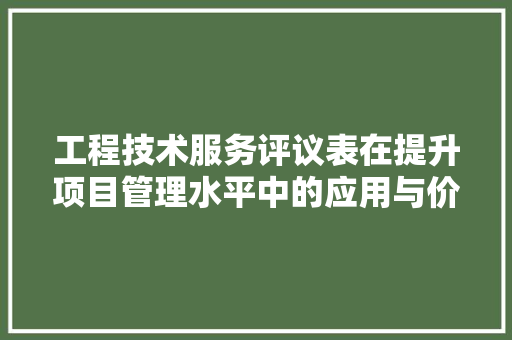 工程技术服务评议表在提升项目管理水平中的应用与价值 现代风格装饰