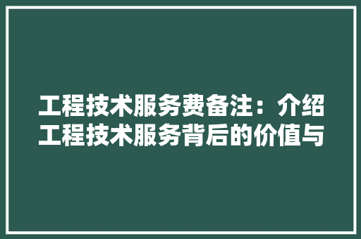 工程技术服务费备注：介绍工程技术服务背后的价值与意义 现代风格装饰