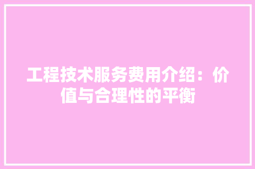 工程技术服务费用介绍：价值与合理性的平衡 现代风格装饰