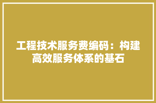 工程技术服务费编码：构建高效服务体系的基石 现代风格装饰