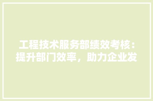 工程技术服务部绩效考核：提升部门效率，助力企业发展 现代风格装饰