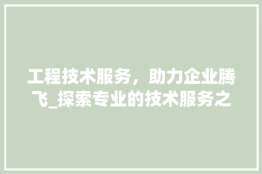工程技术服务，助力企业腾飞_探索专业的技术服务之路 现代风格装饰