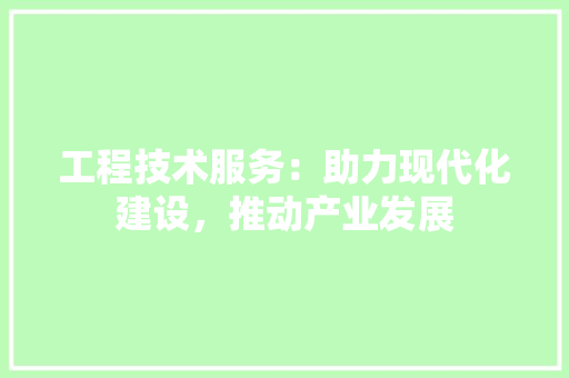 工程技术服务：助力现代化建设，推动产业发展 现代风格装饰