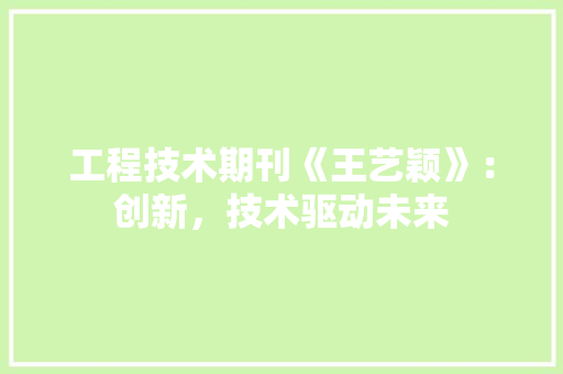 工程技术期刊《王艺颖》：创新，技术驱动未来 现代风格装饰