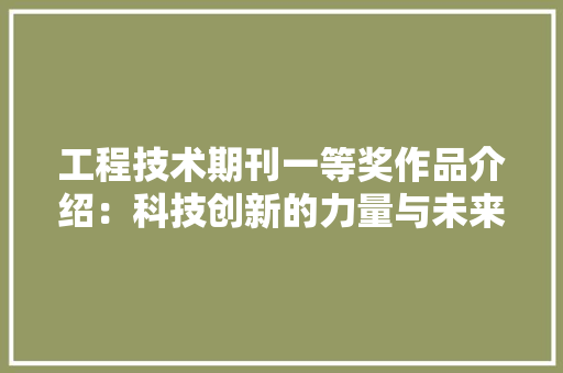 工程技术期刊一等奖作品介绍：科技创新的力量与未来 现代风格装饰