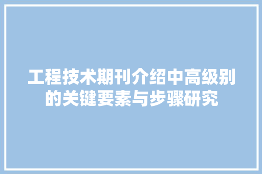 工程技术期刊介绍中高级别的关键要素与步骤研究 现代风格装饰