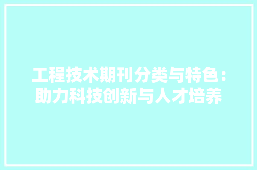 工程技术期刊分类与特色：助力科技创新与人才培养 现代风格装饰