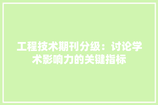 工程技术期刊分级：讨论学术影响力的关键指标 现代风格装饰