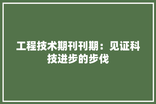 工程技术期刊刊期：见证科技进步的步伐 现代风格装饰
