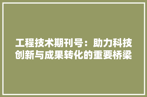 工程技术期刊号：助力科技创新与成果转化的重要桥梁 现代风格装饰