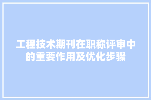 工程技术期刊在职称评审中的重要作用及优化步骤 现代风格装饰