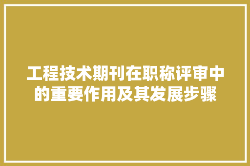 工程技术期刊在职称评审中的重要作用及其发展步骤 现代风格装饰