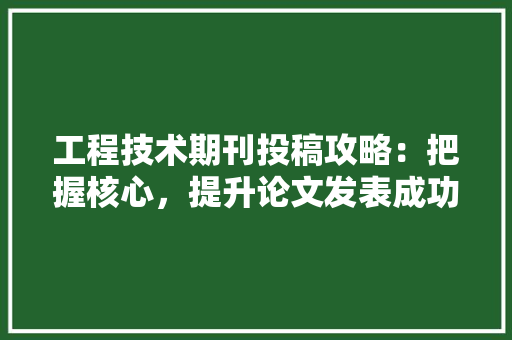 工程技术期刊投稿攻略：把握核心，提升论文发表成功率 现代风格装饰