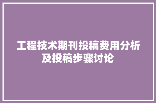 工程技术期刊投稿费用分析及投稿步骤讨论 现代风格装饰