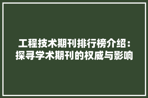 工程技术期刊排行榜介绍：探寻学术期刊的权威与影响力 现代风格装饰