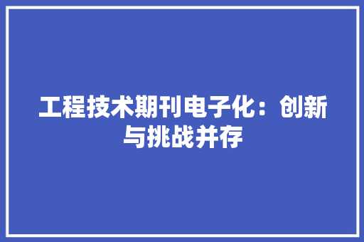 工程技术期刊电子化：创新与挑战并存 现代风格装饰