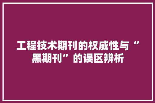 工程技术期刊的权威性与“黑期刊”的误区辨析 现代风格装饰