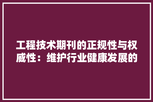 工程技术期刊的正规性与权威性：维护行业健康发展的重要保障 现代风格装饰