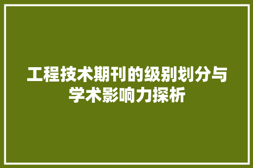 工程技术期刊的级别划分与学术影响力探析 现代风格装饰