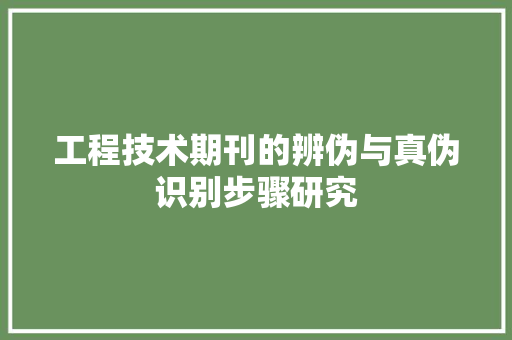 工程技术期刊的辨伪与真伪识别步骤研究 现代风格装饰