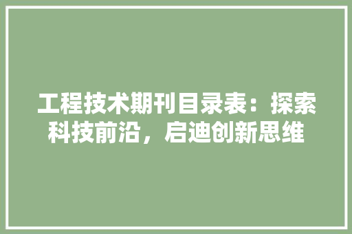 工程技术期刊目录表：探索科技前沿，启迪创新思维 现代风格装饰