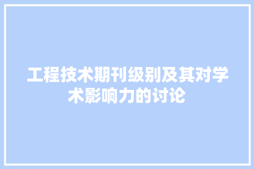 工程技术期刊级别及其对学术影响力的讨论 现代风格装饰