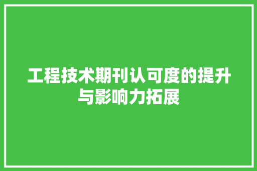 工程技术期刊认可度的提升与影响力拓展 现代风格装饰