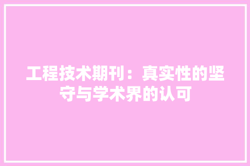 工程技术期刊：真实性的坚守与学术界的认可