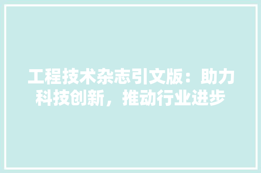 工程技术杂志引文版：助力科技创新，推动行业进步 现代风格装饰
