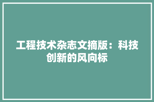 工程技术杂志文摘版：科技创新的风向标
