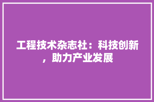 工程技术杂志社：科技创新，助力产业发展